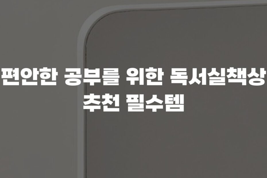 편안한 공부를 위한 독서실책상 추천 필수템